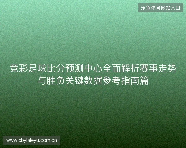 竞彩足球比分预测中心全面解析赛事走势与胜负关键数据参考指南篇