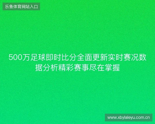 500万足球即时比分全面更新实时赛况数据分析精彩赛事尽在掌握