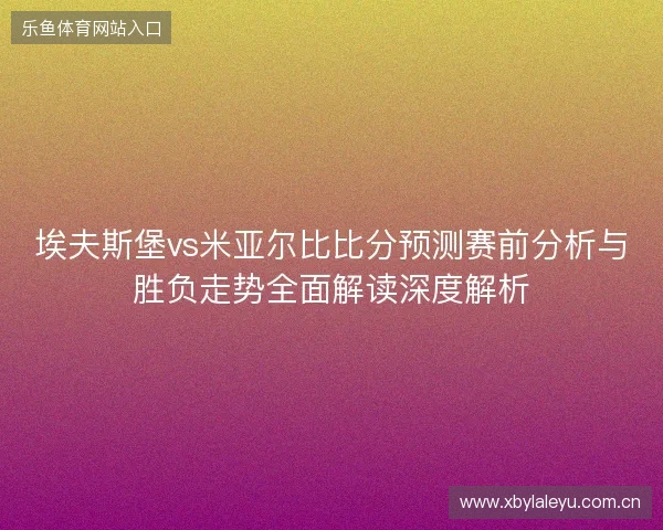埃夫斯堡vs米亚尔比比分预测赛前分析与胜负走势全面解读深度解析